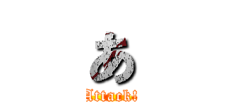 あ (Attack!)