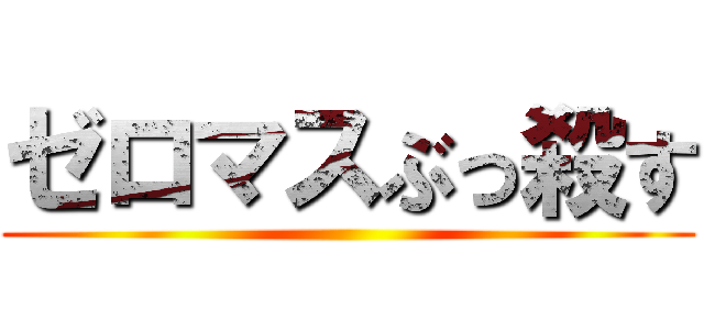 ゼロマスぶっ殺す ()