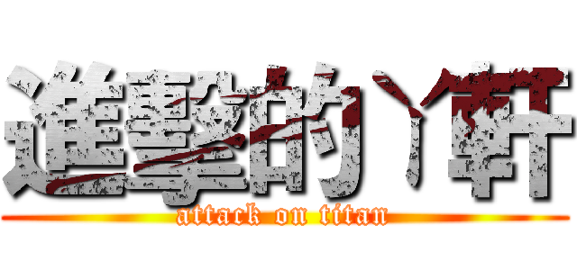 進擊的ㄚ軒 (attack on titan)