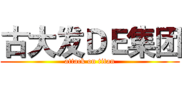 古大发ＤＥ集团 (attack on titan)