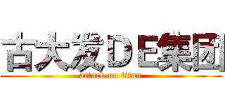 古大发ＤＥ集团 (attack on titan)