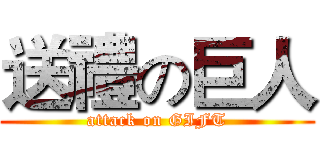 送禮の巨人 (attack on GIFT)