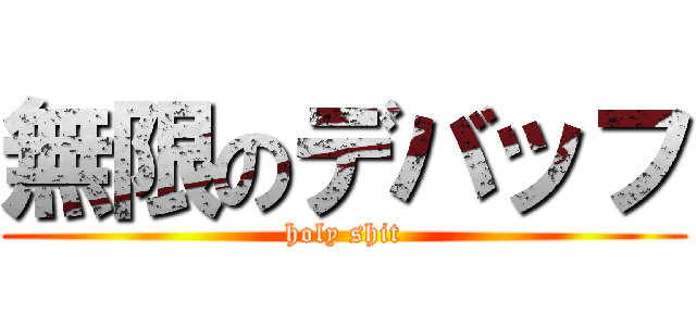 無限のデバッフ (holy shit)