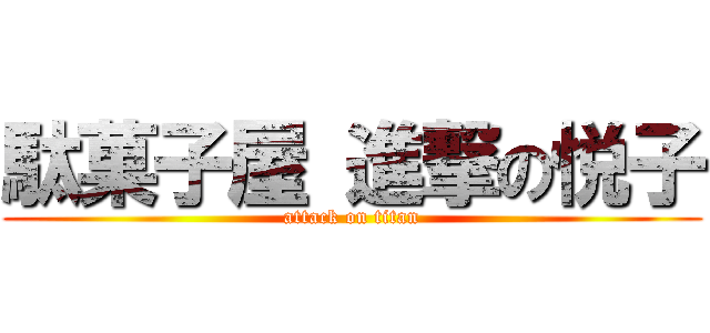 駄菓子屋 進撃の悦子 (attack on titan)