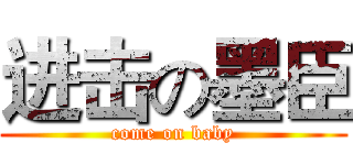 进击の墨臣 (come on baby)