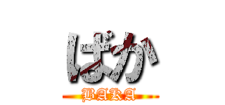 ばか (BAKA)