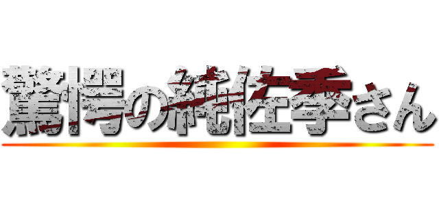 驚愕の純佐季さん ()