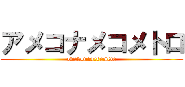 アメコナメコメトロ (amekonanekometo)