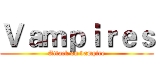 Ｖａｍｐｉｒｅｓ (Attack on vampire)