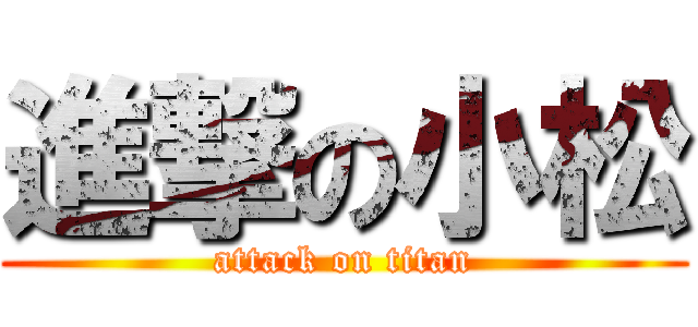 進撃の小松 (attack on titan)