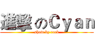 進擊 のＣｙａｎ (show by rock)