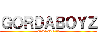 ＧＯＲＤＡＢＯＹＺ (attack on titan)