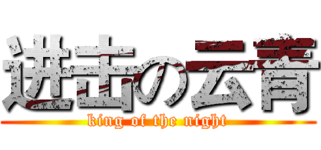 进击の云青 (king of the night)