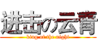 进击の云青 (king of the night)