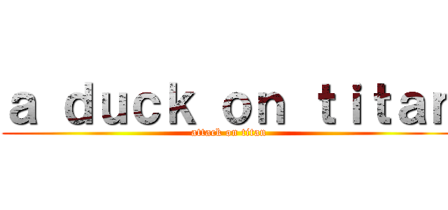 ａ ｄｕｃｋ ｏｎ ｔｉｔａｎ (attack on titan)