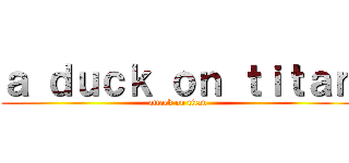 ａ ｄｕｃｋ ｏｎ ｔｉｔａｎ (attack on titan)