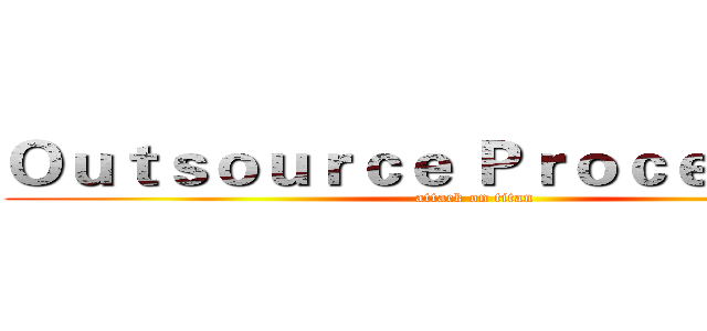Ｏｕｔｓｏｕｒｃｅ Ｐｒｏｃｅｓｓｉｎｇ (attack on titan)