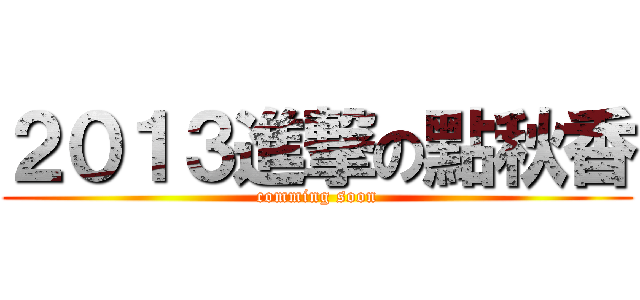 ２０１３進撃の點秋香 (comming soon)
