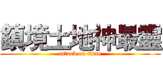 鎮境土地神最靈 (attack on titan)