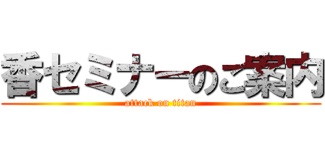 香セミナーのご案内 (attack on titan)