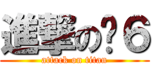 進撃の傻６ (attack on titan)