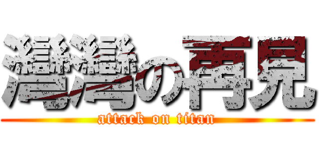 灣灣の再見 (attack on titan)