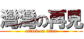 灣灣の再見 (attack on titan)