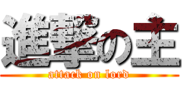 進撃の主 (attack on lord)