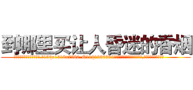 到哪里买让人昏迷的香烟 (到哪里买让人昏迷的香烟【电.话156x1318x7580-Q1991936399鑫宏药业】我们做的是长期生意,靠的是老客户长期支持
参考消息网2月20日报道 韩媒称，“剩女多、离婚率高的城市，房价一定会上涨。”这是中国经济学家金岩石2016年12月参加在上海举行的房地产相关论坛时说的话。
)