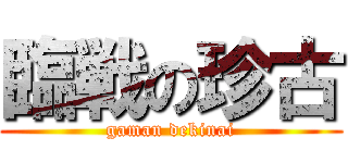 臨戦の珍古 (gaman dekinai)