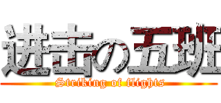 进击の五班 ( Striking of flights)