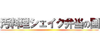 汚料理シェイク弁当の国 ()