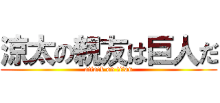 涼太の親友は巨人だ (attack on titan)