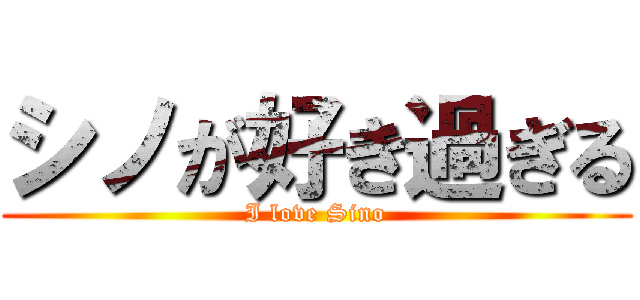 シノが好き過ぎる (I love Sino)