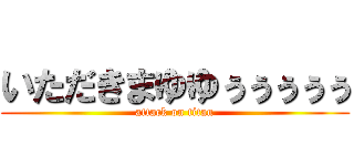 いただきまゆゆぅぅぅぅぅ (attack on titan)