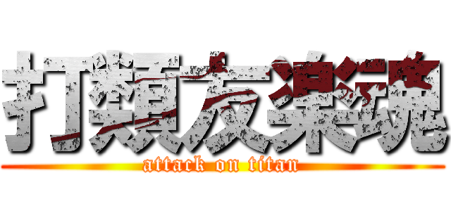 打類友楽魂 (attack on titan)