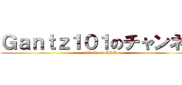Ｇａｎｔｚ１０１のチャンネル (attack on CSO)
