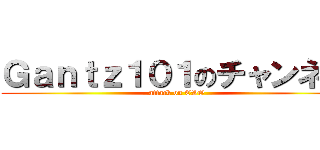 Ｇａｎｔｚ１０１のチャンネル (attack on CSO)