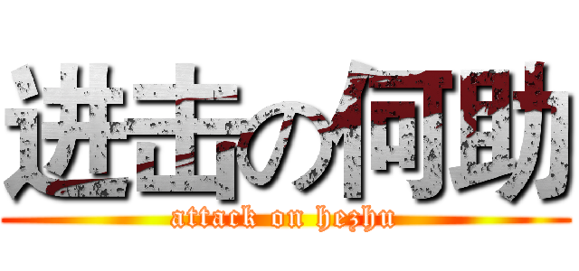 进击の何助 (attack on hezhu)