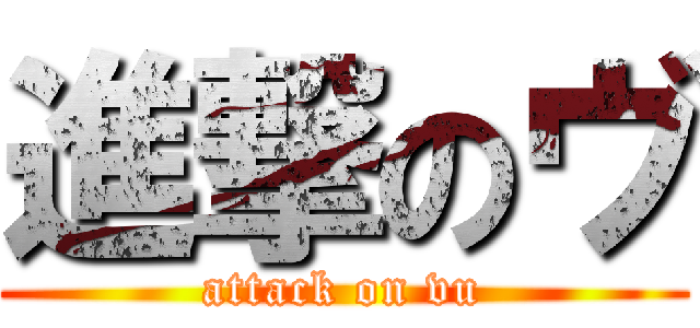 進撃のヴ (attack on vu)
