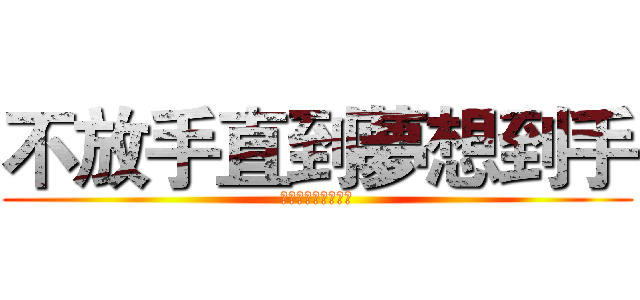 不放手直到夢想到手 (不放手直到夢想到手)