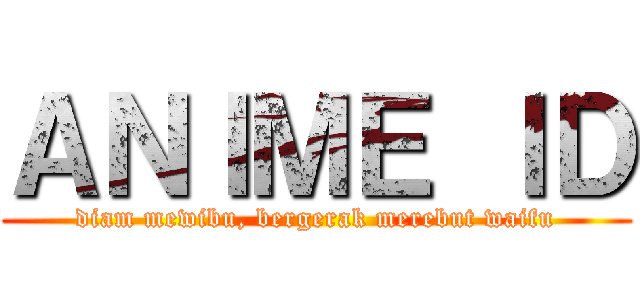 ＡＮＩＭＥ ＩＤ (diam mewibu, bergerak merebut waifu)