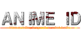 ＡＮＩＭＥ ＩＤ (diam mewibu, bergerak merebut waifu)