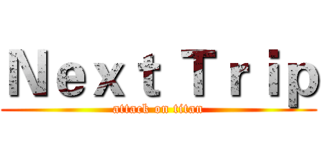 Ｎｅｘｔ Ｔｒｉｐ (attack on titan)