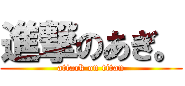 進撃のあぎ。 (attack on titan)