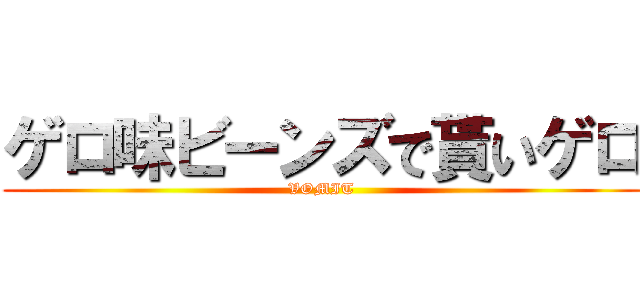 ゲロ味ビーンズで貰いゲロ (VOMIT)
