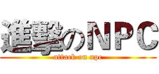 進擊のＮＰＣ (attack on npc)