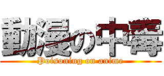 動漫の中毒 (Poisoning on anime)