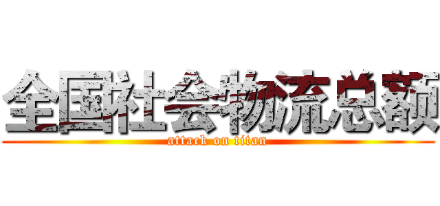 全国社会物流总额 (attack on titan)