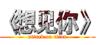 《想见你》 (attack on titan)